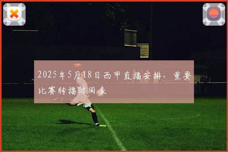 2025年5月18日西甲直播安排,重要比赛转播时间表