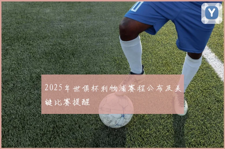 2025年世俱杯利物浦赛程公布及关键比赛提醒