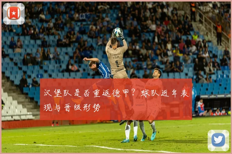 汉堡队是否重返德甲？球队近年表现与晋级形势