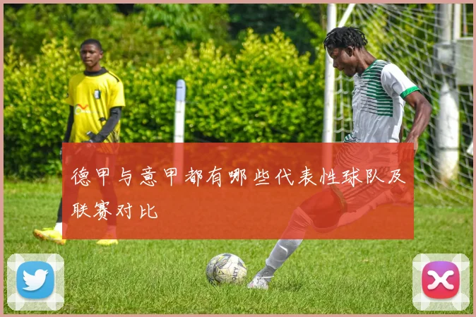 德甲与意甲都有哪些代表性球队及联赛对比
