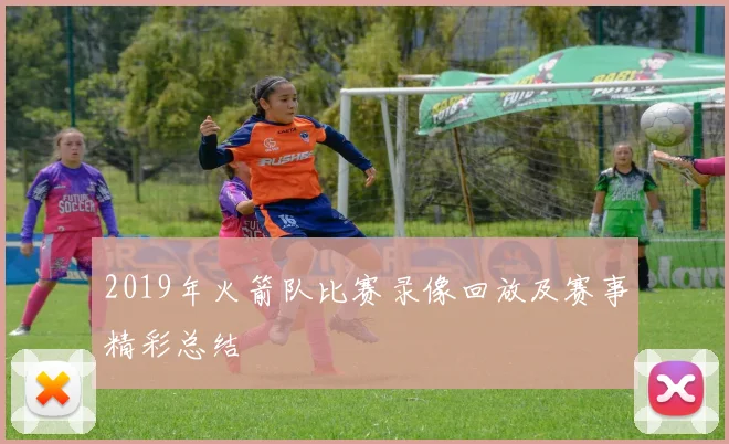 2019年火箭队比赛录像回放及赛事精彩总结