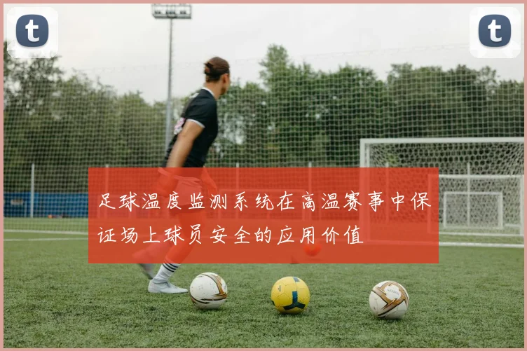 足球温度监测系统在高温赛事中保证场上球员安全的应用价值