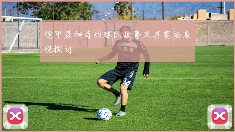 德甲最神奇的球队故事及其赛场表现探讨