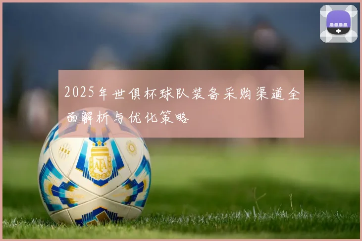 2025年世俱杯球队装备采购渠道全面解析与优化策略